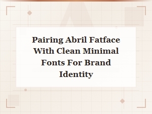 Abril Fatface and Minimal Font Pairings for Modern Brand Identity