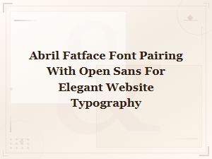 Abril Fatface & Open Sans Font Pairing for Elegant Website Typography