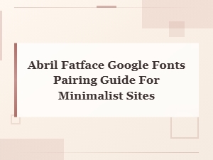 Abril Fatface Google Fonts Pairing Guide for Minimalist Websites