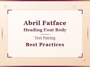 Abril Fatface: Best Font Pairing Practices for Headings and Body Text